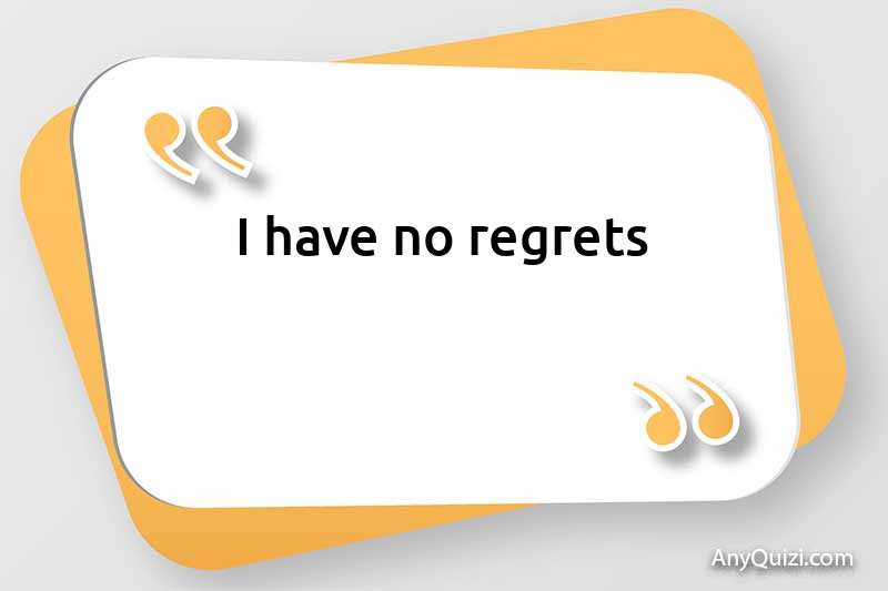  I do not regret